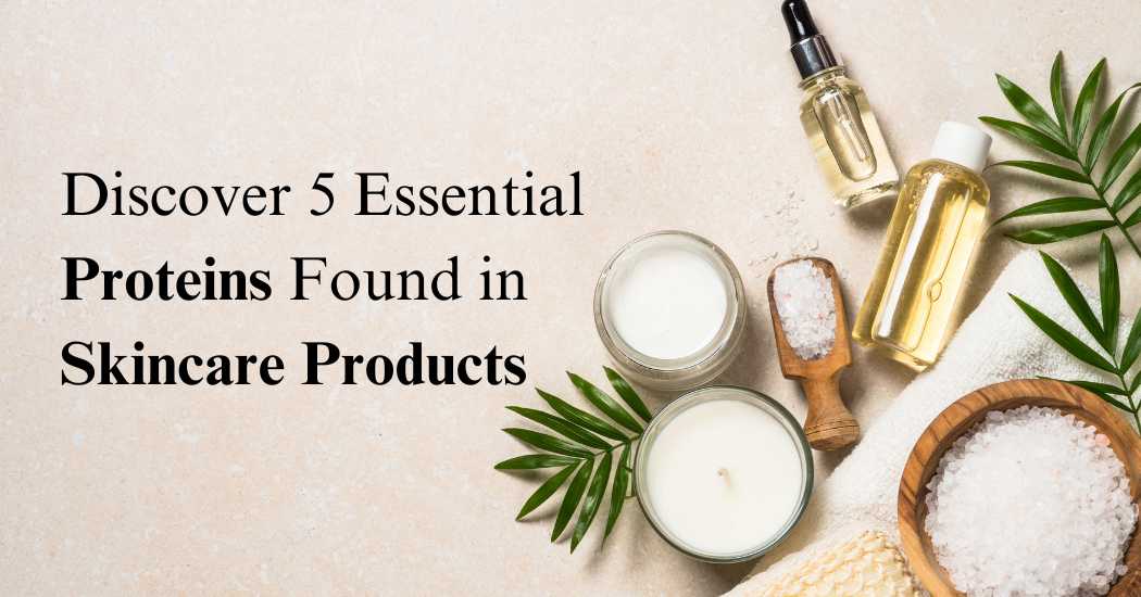 Discover-5-Essential-Proteins-Found-in-Skincare-Products