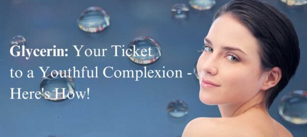 Glycerin Your Ticket to a Youthful Complexion - Here's How!