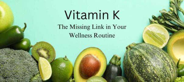 Vitamin K: The Missing Link in Your Wellness Routine