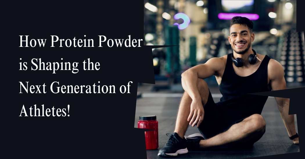 How-Protein-Powder-is-Shaping-the-Next-Generation-of-Athletes.